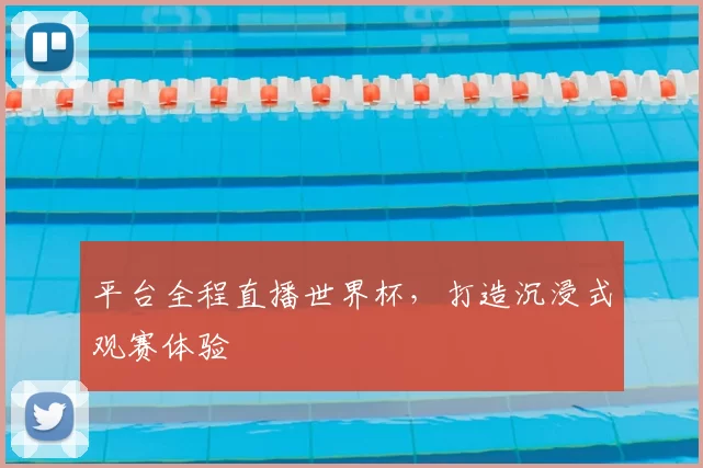 平台全程直播世界杯,打造沉浸式观赛体验