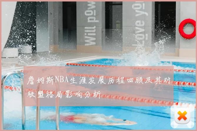 詹姆斯NBA生涯发展历程回顾及其对联盟格局影响分析
