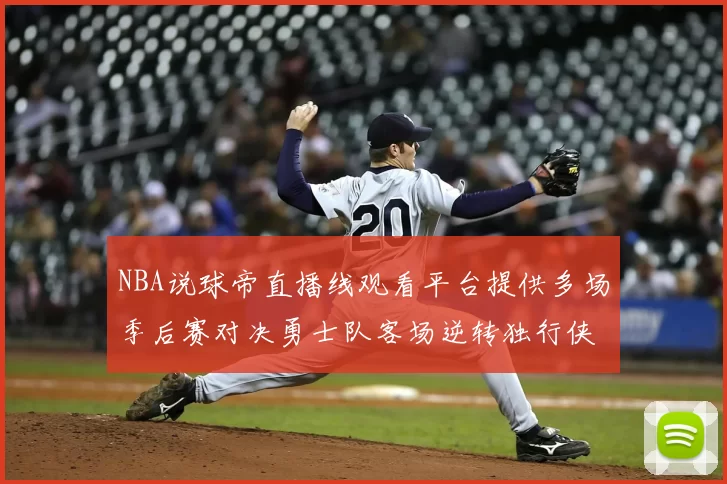 NBA说球帝直播线观看平台提供多场季后赛对决勇士队客场逆转独行侠