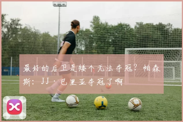 最好的后卫是矮个无法夺冠?帕森斯:JJ·巴里亚夺冠了啊