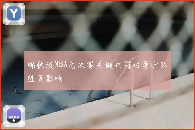 瑞秋谈NBA总决赛关键判罚对勇士队胜负影响