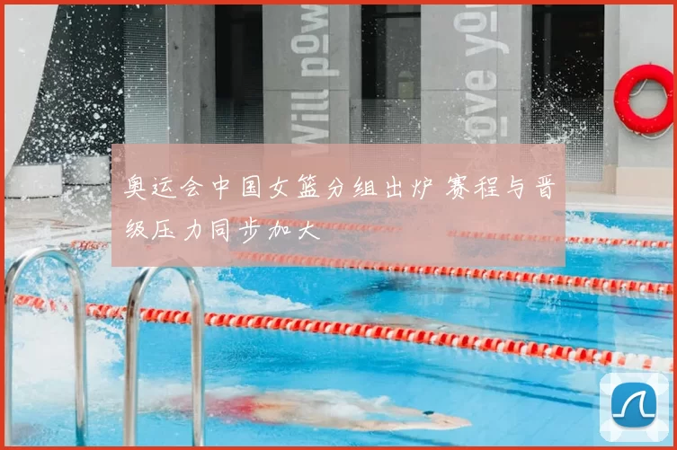 奥运会中国女篮分组出炉 赛程与晋级压力同步加大