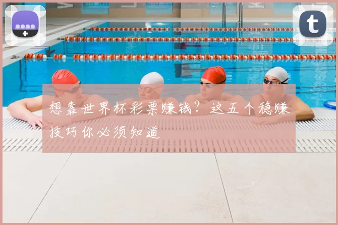 想靠世界杯彩票赚钱？这五个稳赚技巧你必须知道