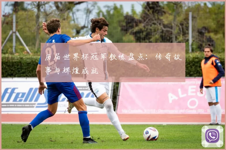 历届世界杯冠军教练盘点:传奇故事与辉煌成就