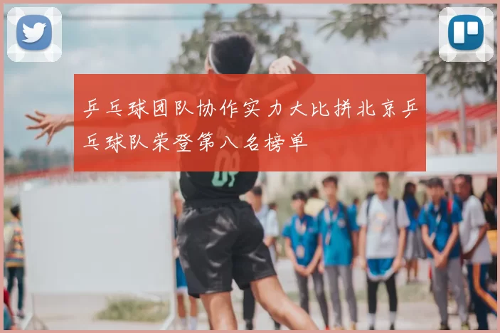 乒乓球团队协作实力大比拼北京乒乓球队荣登第八名榜单