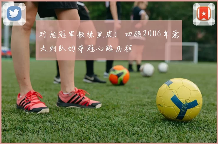 对话冠军教练里皮:回顾2006年意大利队的夺冠心路历程