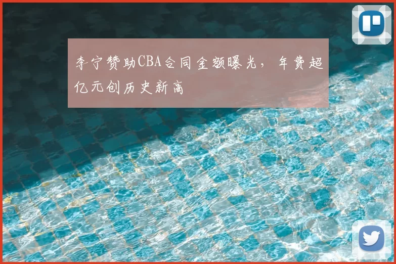 李宁赞助CBA合同金额曝光，年费超亿元创历史新高