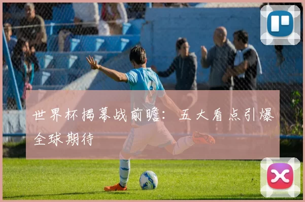 世界杯揭幕战前瞻：五大看点引爆全球期待