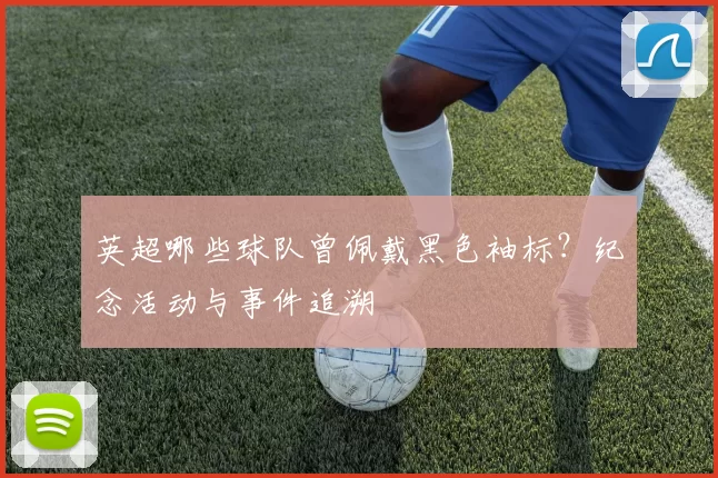 英超哪些球队曾佩戴黑色袖标？纪念活动与事件追溯