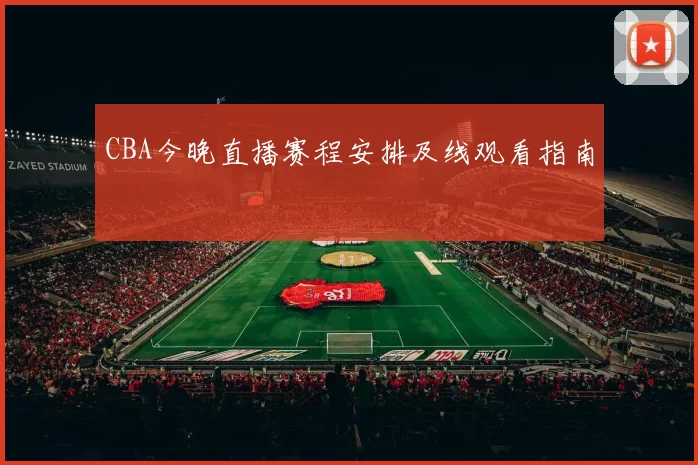 CBA今晚直播赛程安排及线观看指南