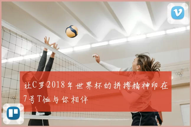 让C罗2018年世界杯的拼搏精神印在7号T恤与你相伴