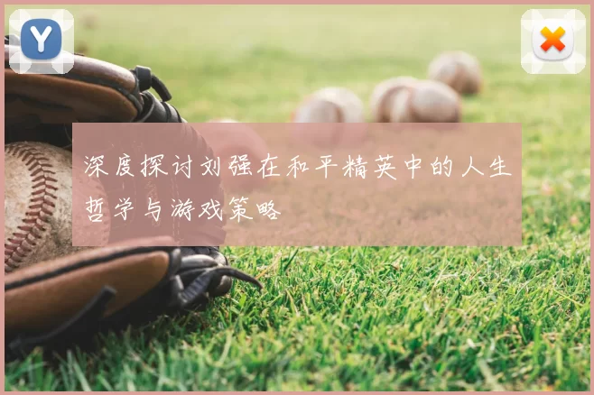 深度探讨刘强在和平精英中的人生哲学与游戏策略
