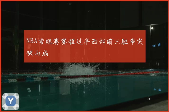 NBA常规赛赛程过半西部前三胜率突破七成