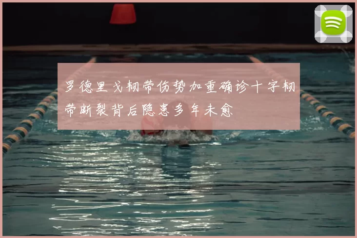罗德里戈韧带伤势加重确诊十字韧带断裂背后隐患多年未愈