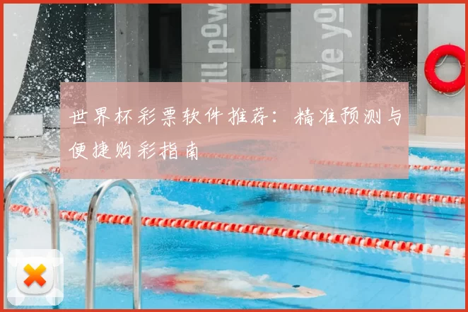 世界杯彩票软件推荐:精准预测与便捷购彩指南