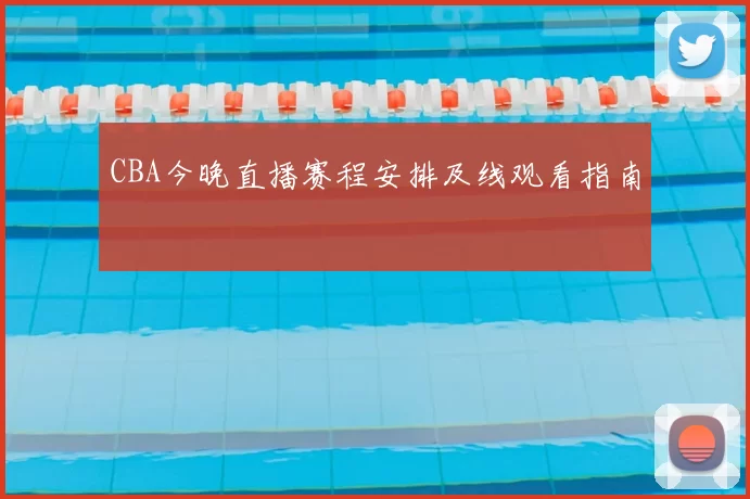 CBA今晚直播赛程安排及线观看指南