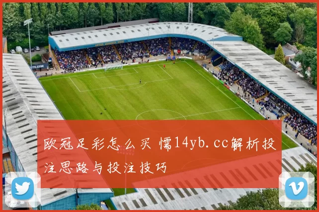 欧冠足彩怎么买 懦14yb.cc解析投注思路与投注技巧