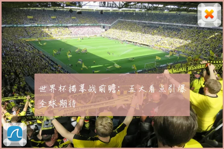 世界杯揭幕战前瞻:五大看点引爆全球期待