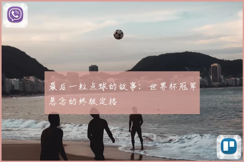 最后一粒点球的故事:世界杯冠军悬念的终极定格