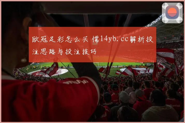 欧冠足彩怎么买 懦14yb.cc解析投注思路与投注技巧