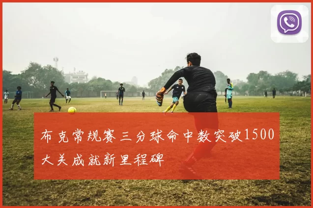 布克常规赛三分球命中数突破1500大关成就新里程碑