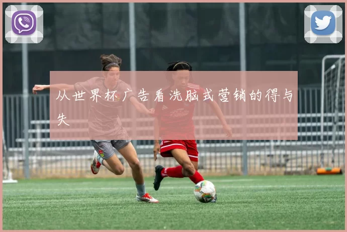 从世界杯广告看洗脑式营销的得与失
