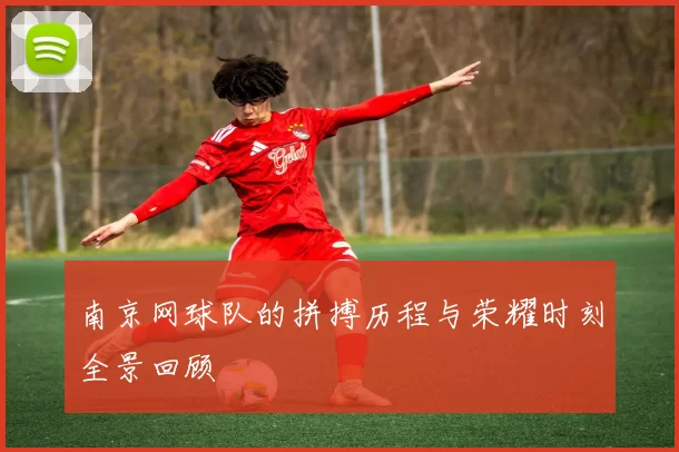 南京网球队的拼搏历程与荣耀时刻全景回顾
