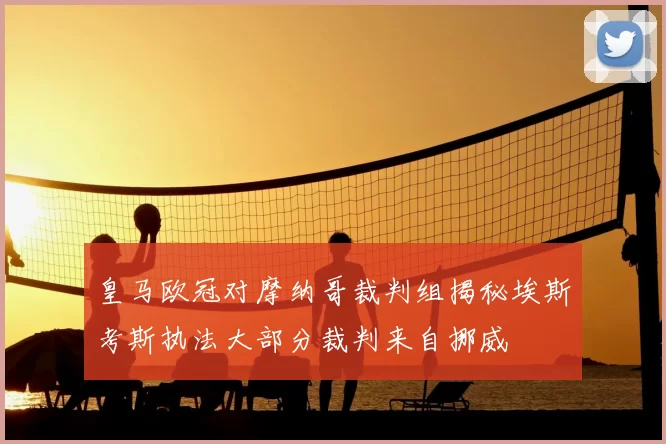 皇马欧冠对摩纳哥裁判组揭秘埃斯考斯执法大部分裁判来自挪威