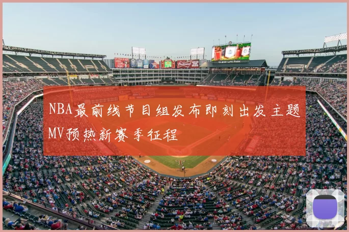 NBA最前线节目组发布即刻出发主题MV预热新赛季征程