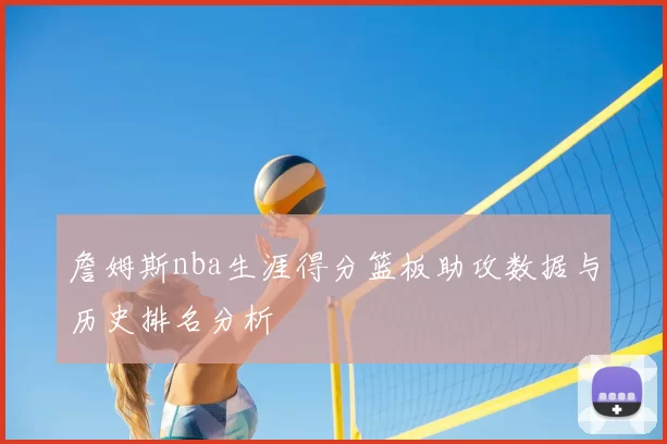 詹姆斯nba生涯得分篮板助攻数据与历史排名分析