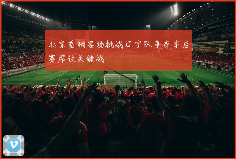 北京首钢客场挑战辽宁队争夺季后赛席位关键战