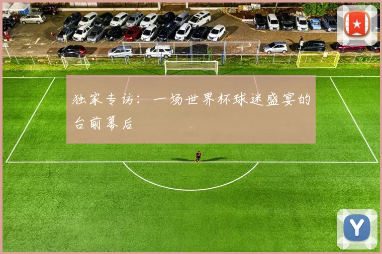 独家专访:一场世界杯球迷盛宴的台前幕后