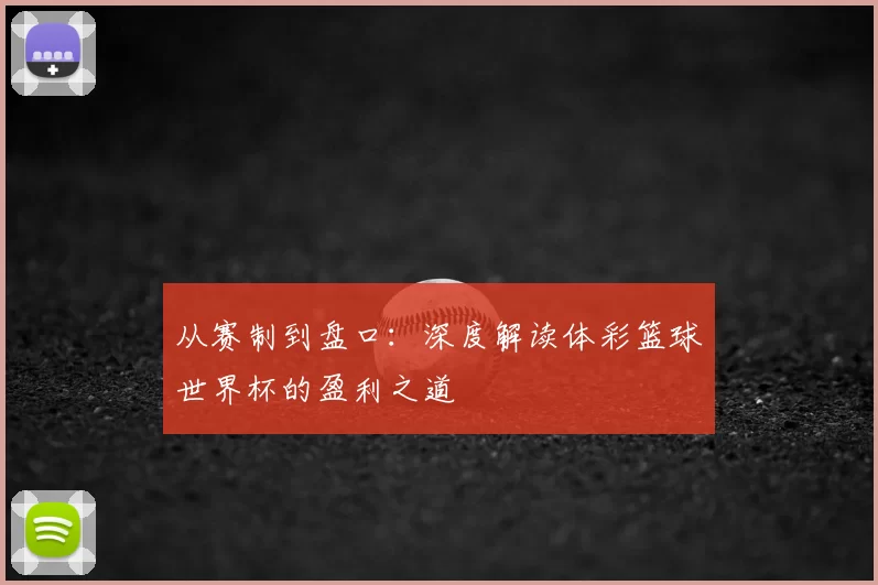 从赛制到盘口：深度解读体彩篮球世界杯的盈利之道