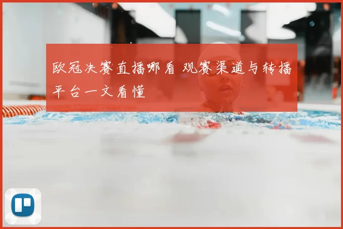 欧冠决赛直播哪看 观赛渠道与转播平台一文看懂