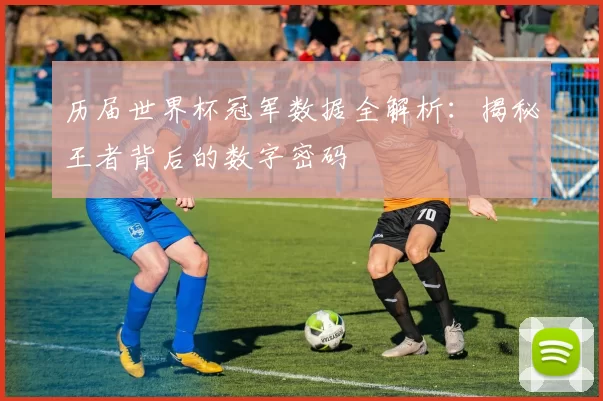 历届世界杯冠军数据全解析：揭秘王者背后的数字密码