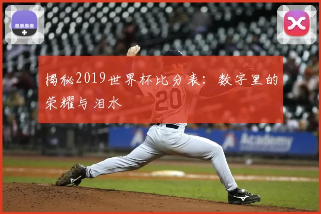揭秘2019世界杯比分表：数字里的荣耀与泪水