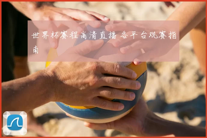 世界杯赛程高清直播 各平台观赛指南