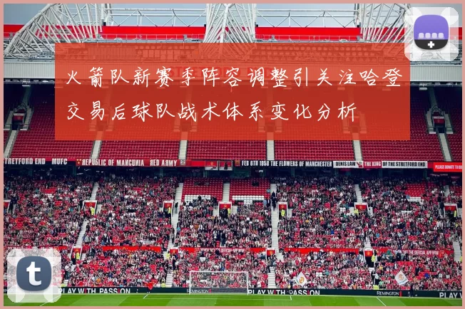 火箭队新赛季阵容调整引关注哈登交易后球队战术体系变化分析