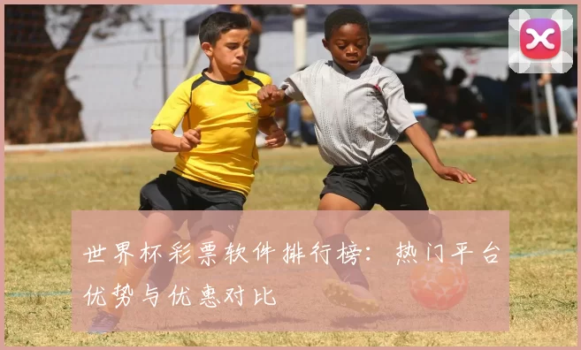 世界杯彩票软件排行榜:热门平台优势与优惠对比