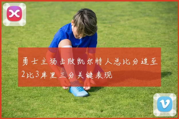 勇士主场击败凯尔特人总比分追至2比3库里三分关键表现