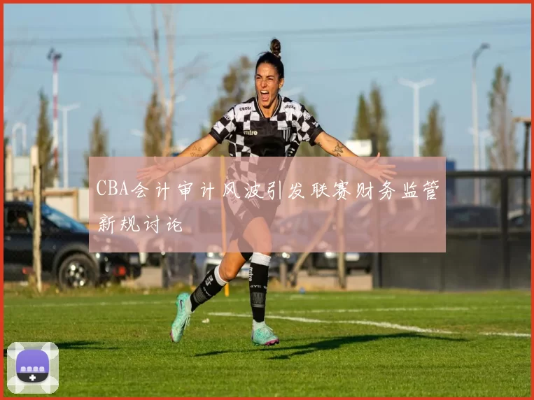 CBA会计审计风波引发联赛财务监管新规讨论