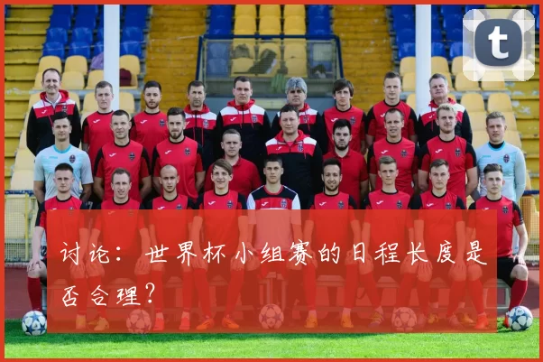 讨论:世界杯小组赛的日程长度是否合理?