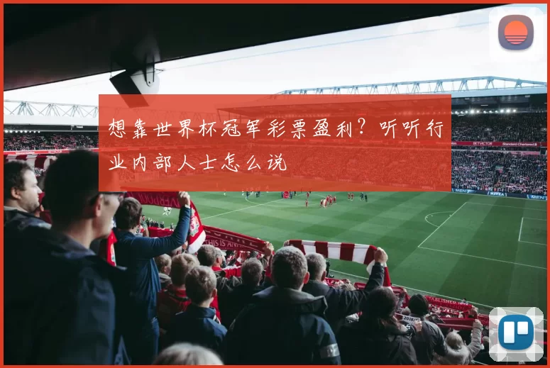 想靠世界杯冠军彩票盈利?听听行业内部人士怎么说