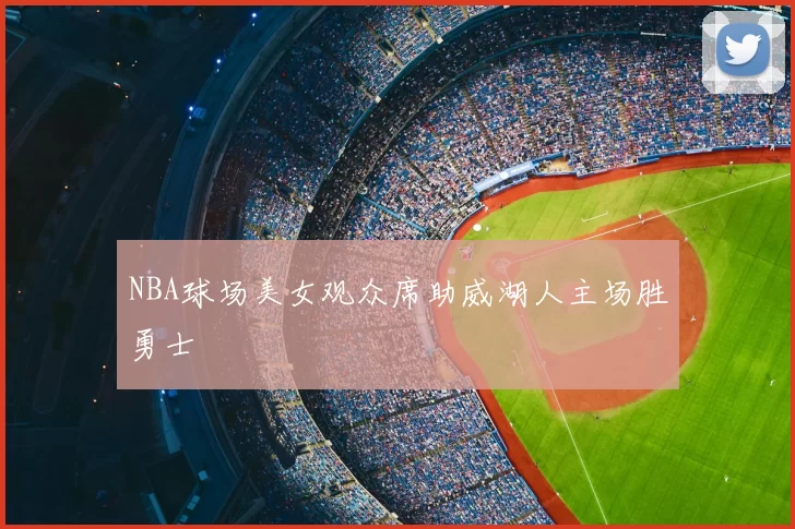 NBA球场美女观众席助威湖人主场胜勇士