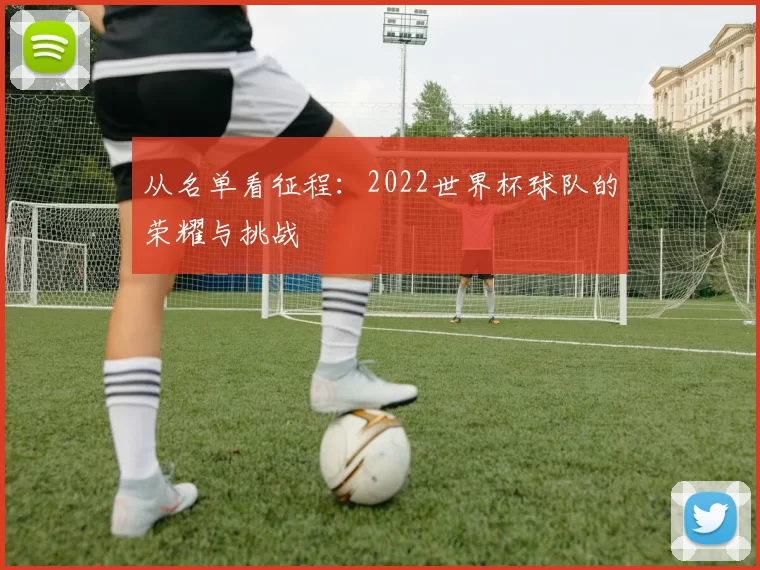 从名单看征程：2022世界杯球队的荣耀与挑战