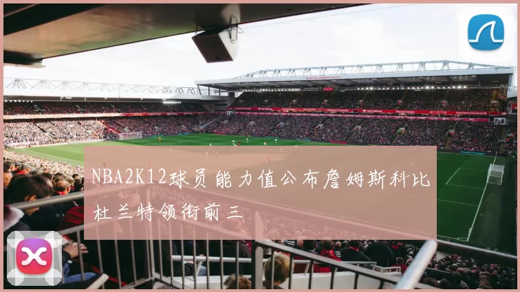 NBA2K12球员能力值公布詹姆斯科比杜兰特领衔前三