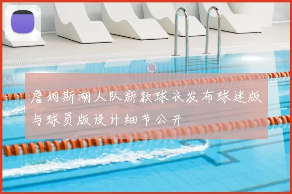 詹姆斯湖人队新款球衣发布球迷版与球员版设计细节公开