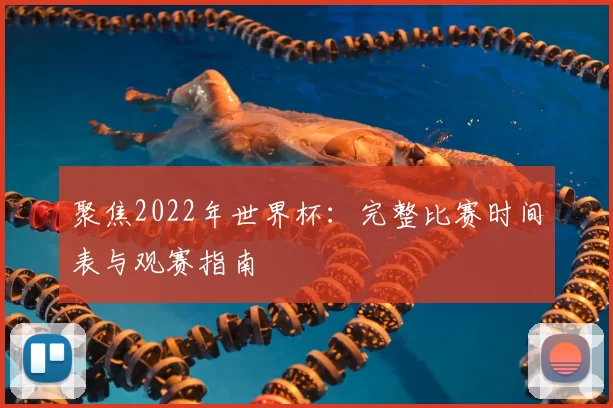 聚焦2022年世界杯:完整比赛时间表与观赛指南