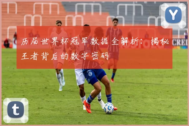 历届世界杯冠军数据全解析:揭秘王者背后的数字密码