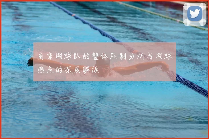 南京网球队的整体压制分析与网球热点的深度解读
